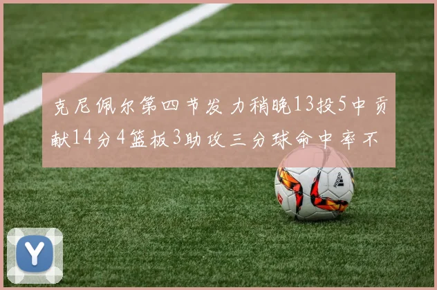克尼佩尔第四节发力稍晚13投5中贡献14分4篮板3助攻三分球命中率不佳