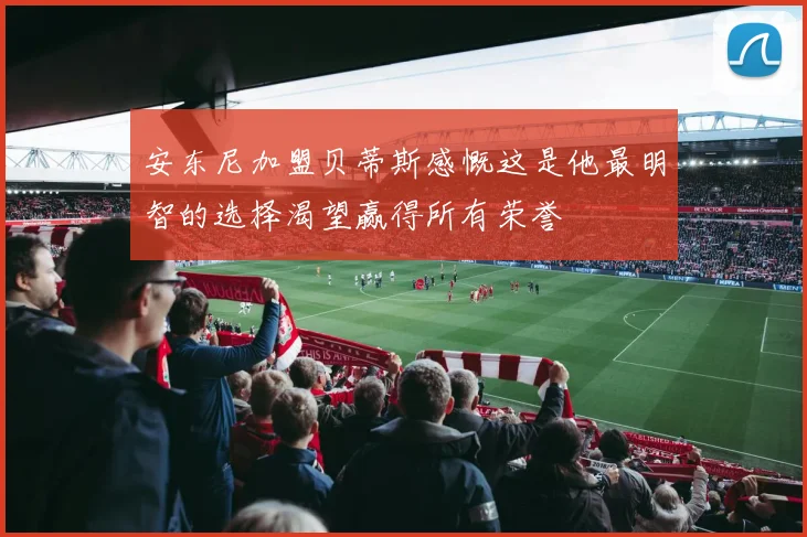 安东尼加盟贝蒂斯感慨这是他最明智的选择渴望赢得所有荣誉