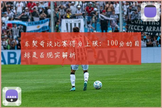 东契奇谈比赛得分上限：100分的目标是否现实解析