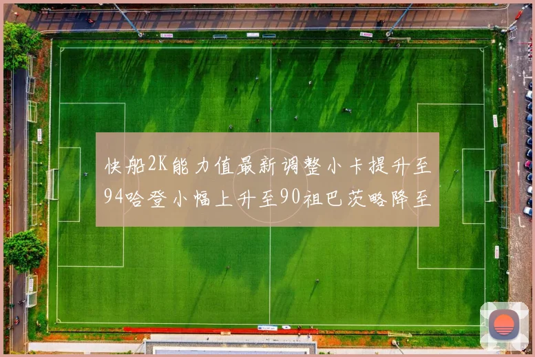 快船2K能力值最新调整小卡提升至94哈登小幅上升至90祖巴茨略降至85大洛维持76