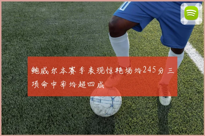 鲍威尔本赛季表现惊艳场均245分三项命中率均超四成