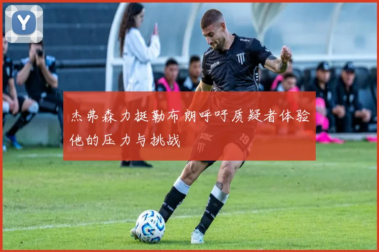 杰弗森力挺勒布朗呼吁质疑者体验他的压力与挑战