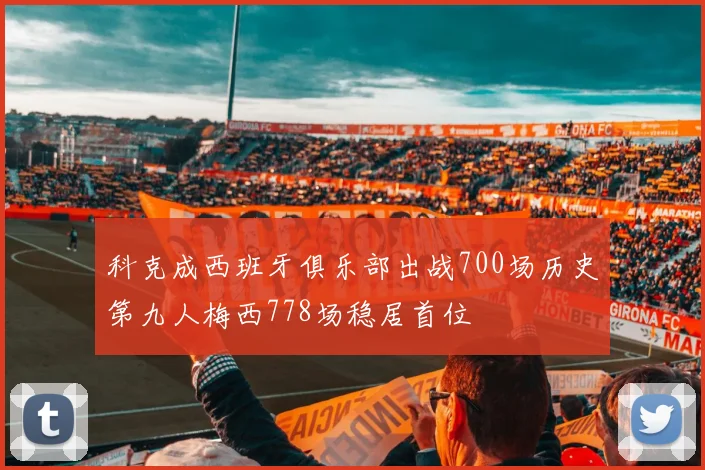 科克成西班牙俱乐部出战700场历史第九人梅西778场稳居首位